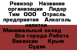 Ревизор › Название организации ­ Лидер Тим, ООО › Отрасль предприятия ­ Алкоголь, напитки › Минимальный оклад ­ 35 000 - Все города Работа » Вакансии   . Крым,Судак